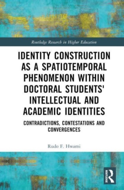 Identity Construction as a Spatiotemporal Phenomenon within Doctoral Students' Intellectual and Academic Identities : Contradictions, Contestations and Convergences, Hardback Book
