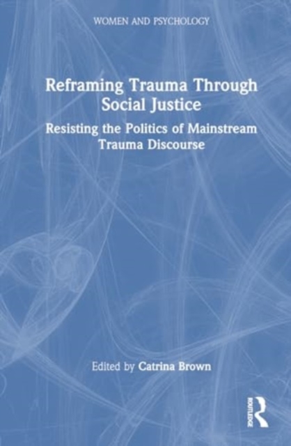 Reframing Trauma Through Social Justice : Resisting the Politics of Mainstream Trauma Discourse, Hardback Book