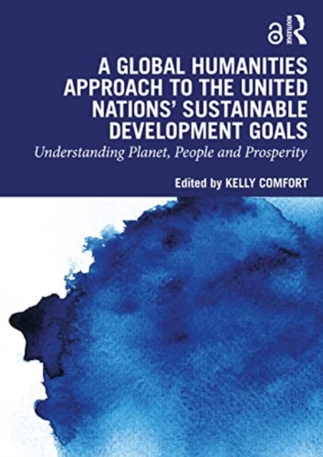 A Global Humanities Approach to the United Nations' Sustainable Development Goals : Understanding Planet, People, and Prosperity, Paperback / softback Book