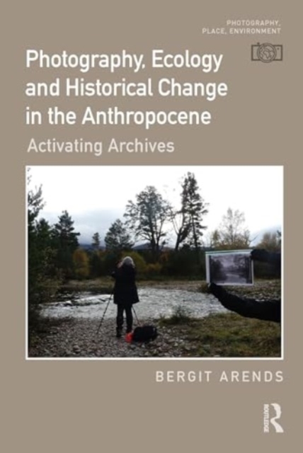 Photography, Ecology and Historical Change in the Anthropocene : Activating Archives, Hardback Book