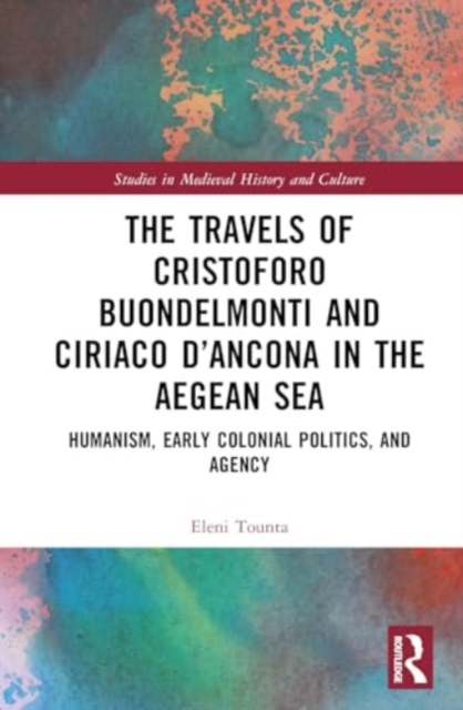 The Travels of Cristoforo Buondelmonti and Ciriaco d’Ancona in the Aegean Sea : Humanism, Early Colonial Politics, and Agency, Hardback Book