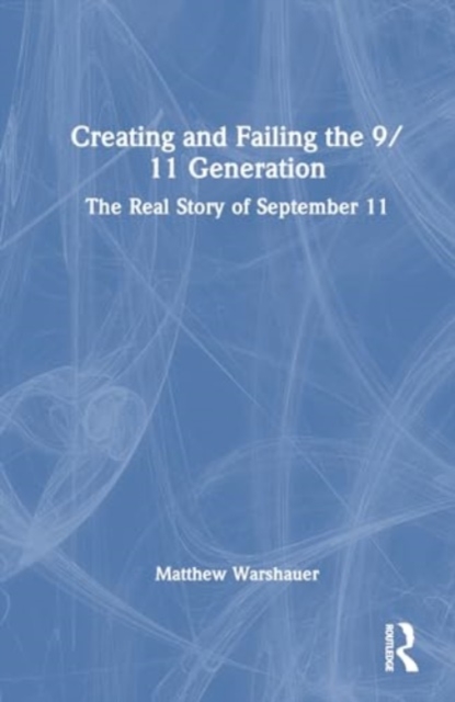 Creating and Failing the 9/11 Generation : The Real Story of September 11, Hardback Book