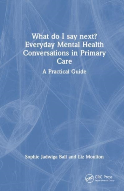 What do I say next? Everyday Mental Health Conversations in Primary Care : A Practical Guide, Hardback Book