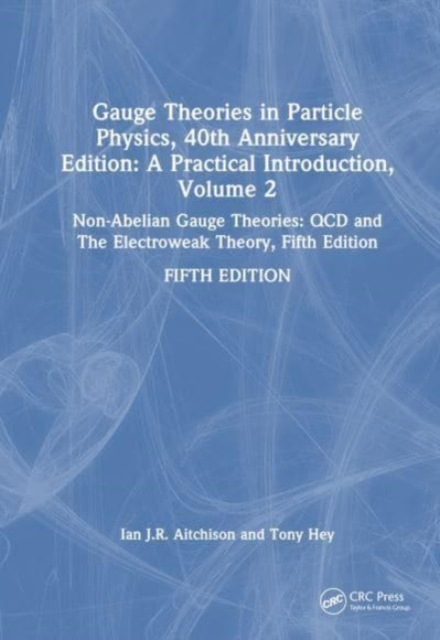 Gauge Theories in Particle Physics, 40th Anniversary Edition: A Practical Introduction, Volume 2 : Non-Abelian Gauge Theories: QCD and The Electroweak Theory, Fifth Edition, Hardback Book