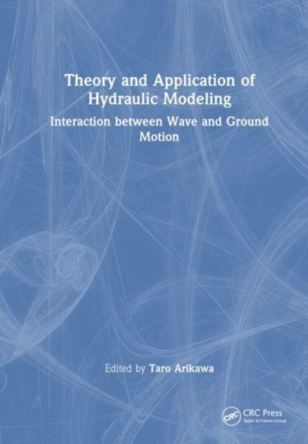 Theory and Application of Hydraulic Modeling : Interaction between Wave and Ground Motion, Hardback Book