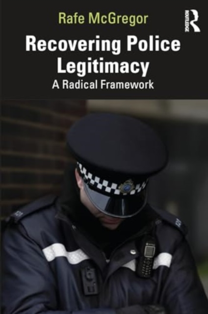 Recovering Police Legitimacy : A Radical Framework, Paperback / softback Book