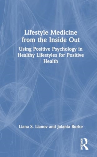 Lifestyle Medicine from the Inside Out : Using Positive Psychology in Healthy Lifestyles for Positive Health, Hardback Book