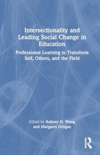 Intersectionality and Leading Social Change in Education : Professional Learning to Transform Self, Others, and the Field, Hardback Book