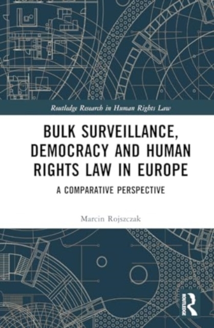 Bulk Surveillance, Democracy and Human Rights Law in Europe : A Comparative Perspective, Hardback Book