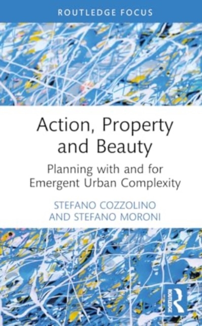 Action, Property and Beauty : Planning with and for Emergent Urban Complexity, Hardback Book