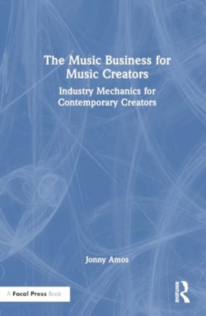 The Music Business for Music Creators : Industry Mechanics for Contemporary Creators, Hardback Book