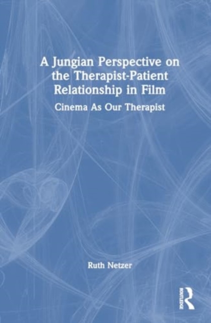 A Jungian Perspective on the Therapist-Patient Relationship in Film : Cinema As Our Therapist, Hardback Book