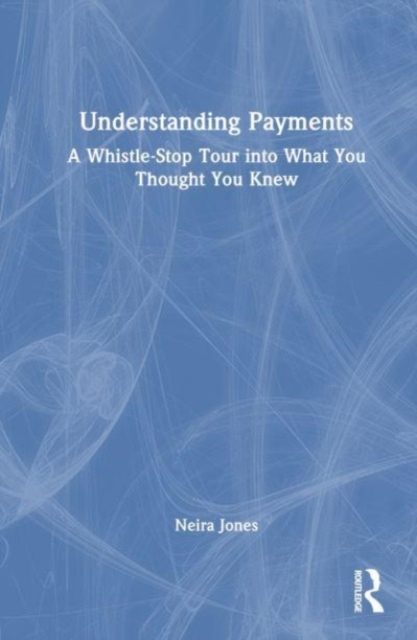 Understanding Payments : A Whistle-Stop Tour into What You Thought You Knew, Hardback Book