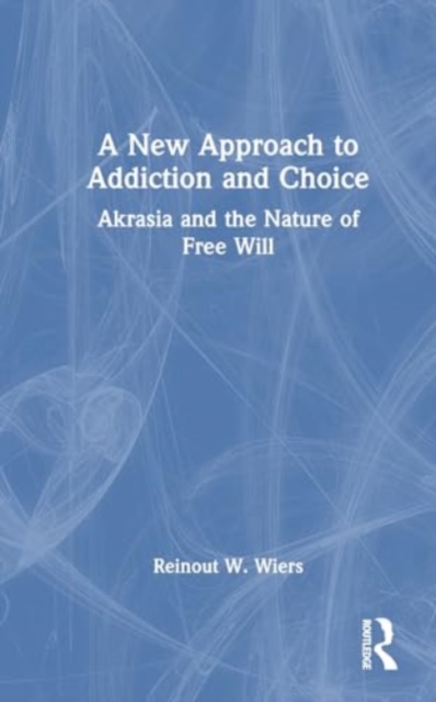 A New Approach to Addiction and Choice : Akrasia and the Nature of Free Will, Hardback Book