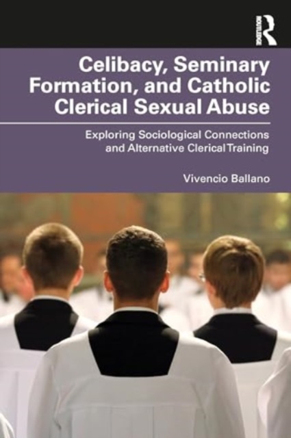 Celibacy, Seminary Formation, and Catholic Clerical Sexual Abuse : Exploring Sociological Connections and Alternative Clerical Training, Paperback / softback Book