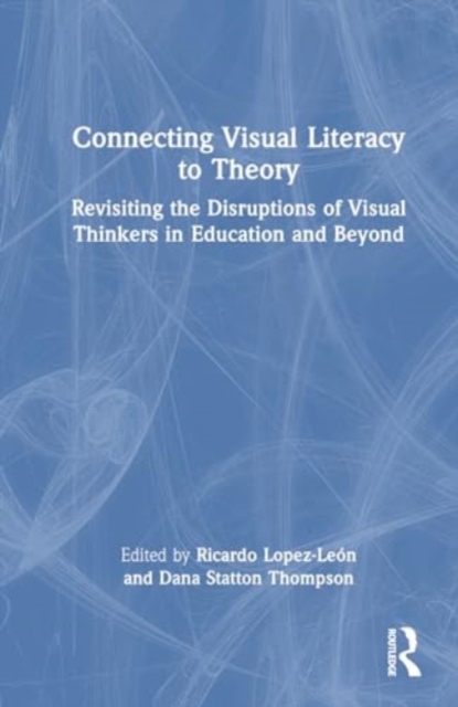 Connecting Visual Literacy to Theory : Revisiting the Disruptions of Visual Thinkers in Education and Beyond, Hardback Book