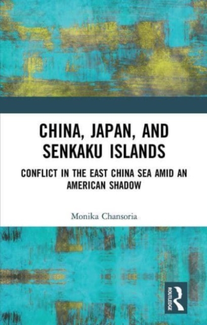 China, Japan, and Senkaku Islands : Conflict in the East China Sea Amid an American Shadow, Paperback / softback Book