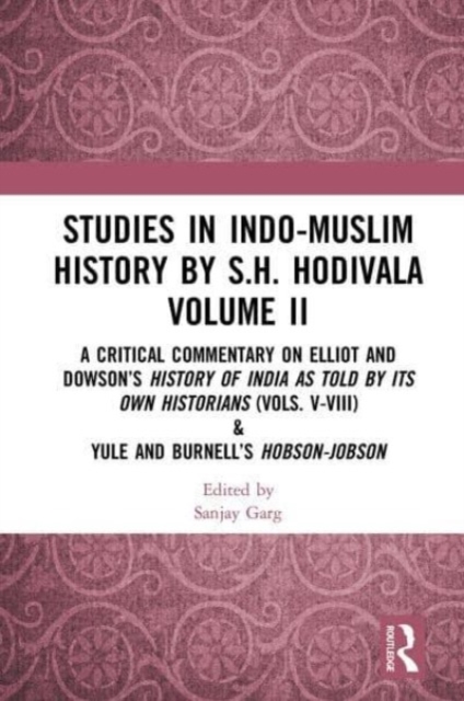 Studies in Indo-Muslim History by S.H. Hodivala Volume II : A Critical Commentary on Elliot and Dowson’s History of India as Told by Its Own Historians (Vols. V-VIII) & Yule and Burnell’s Hobson-Jobso, Paperback / softback Book