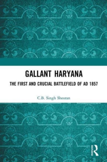 Gallant Haryana : The First and Crucial Battlefield of AD 1857, Paperback / softback Book
