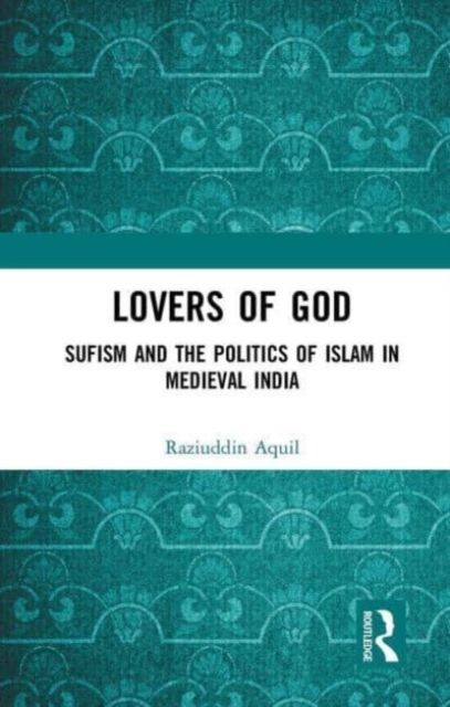 Lovers of God : Sufism and the Politics of Islam in Medieval India, Paperback / softback Book