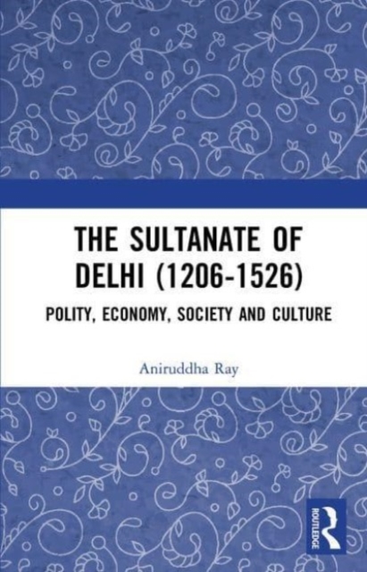 The Sultanate of Delhi (1206-1526) : Polity, Economy, Society and Culture, Paperback / softback Book