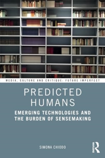 Predicted Humans : Emerging Technologies and the Burden of Sensemaking, Hardback Book