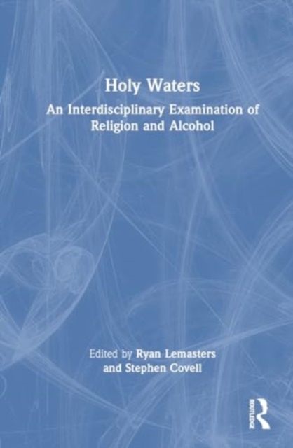Holy Waters : An Interdisciplinary Examination of Religion and Alcohol, Hardback Book