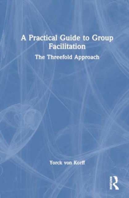 A Practical Guide to Group Facilitation : The Threefold Approach, Hardback Book