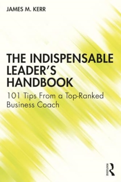 The Indispensable Leader's Handbook : 101 Tips From a Top-Ranked Business Coach, Paperback / softback Book