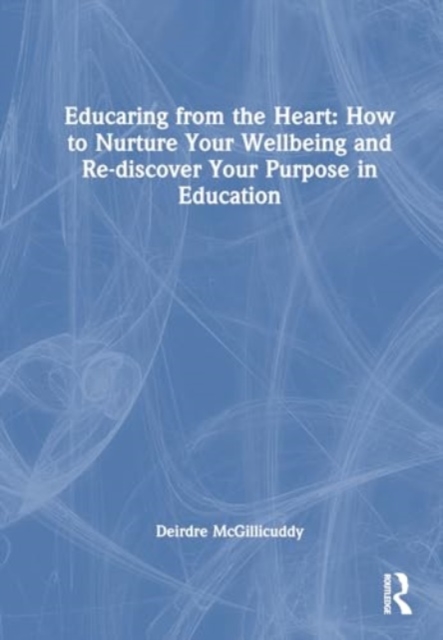 Educaring from the Heart: How to Nurture Your Wellbeing and Re-discover Your Purpose in Education, Hardback Book