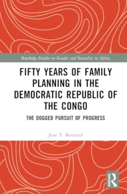 Fifty Years of Family Planning in the Democratic Republic of the Congo : The Dogged Pursuit of Progress, Hardback Book
