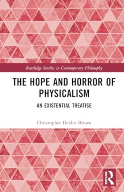 The Hope and Horror of Physicalism : An Existential Treatise, Hardback Book