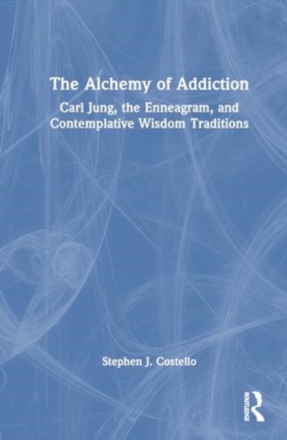 The Alchemy of Addiction : Carl Jung, the Enneagram, and Contemplative Wisdom Traditions, Hardback Book