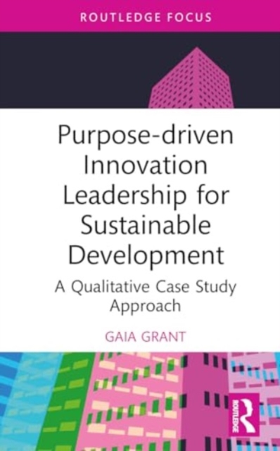 Purpose-driven Innovation Leadership for Sustainable Development : A Qualitative Case Study Approach, Hardback Book
