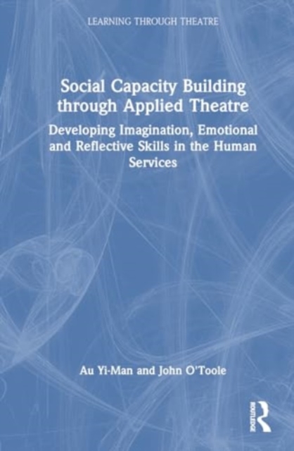 Social Capacity Building through Applied Theatre : Developing Imagination, Emotional and Reflective Skills in the Human Services, Hardback Book