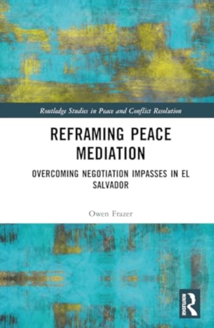Reframing Peace Mediation : Overcoming Negotiation Impasses in El Salvador, Hardback Book