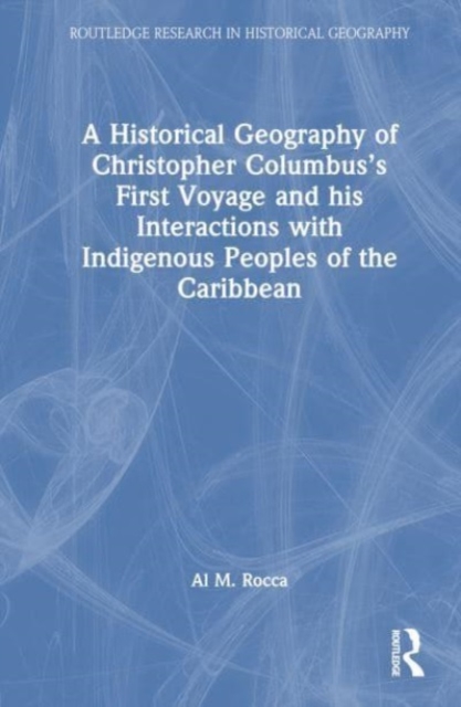 A Historical Geography of Christopher Columbus’s First Voyage and his Interactions with Indigenous Peoples of the Caribbean, Hardback Book