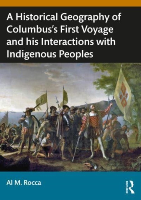 A Historical Geography of Christopher Columbus’s First Voyage and his Interactions with Indigenous Peoples of the Caribbean, Paperback / softback Book