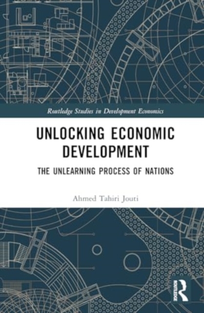 Unlocking Economic Development : The Unlearning Process of Nations, Hardback Book