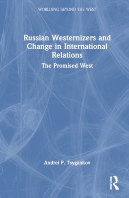 Russian Westernizers and Change in International Relations : The Promised West, Hardback Book