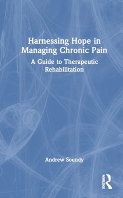 Harnessing Hope in Managing Chronic Illness : A Guide to Therapeutic Rehabilitation, Hardback Book