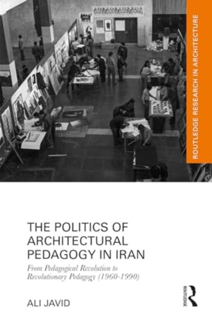 The Politics of Architectural Pedagogy in Iran : From Pedagogical Revolution to Revolutionary Pedagogy (1960-1990), Hardback Book