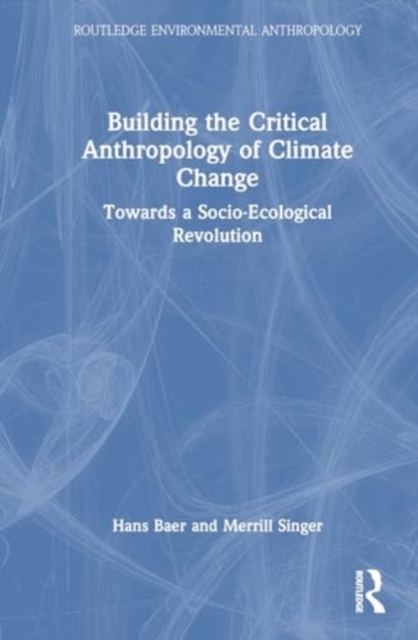Building the Critical Anthropology of Climate Change : Towards a Socio-Ecological Revolution, Hardback Book