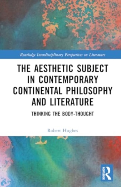 The Aesthetic Subject in Contemporary Continental Philosophy and Literature : Thinking the Body-Thought, Hardback Book