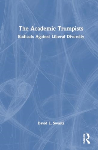 The Academic Trumpists : Radicals Against Liberal Diversity, Hardback Book