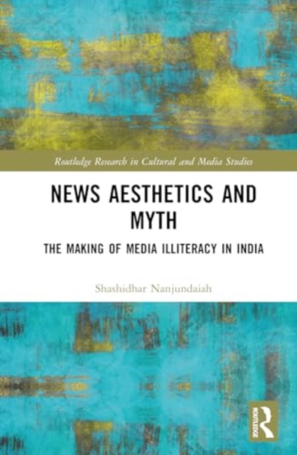News Aesthetics and Myth : The Making of Media Illiteracy in India, Hardback Book