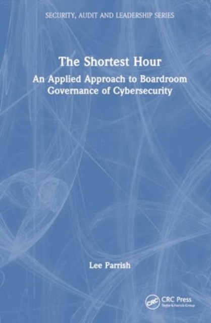 The Shortest Hour : An Applied Approach to Boardroom Governance of Cyber Security, Hardback Book