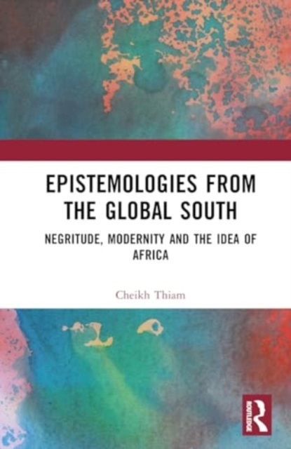 Epistemologies from the Global South : Negritude, Modernity and the Idea of Africa, Hardback Book