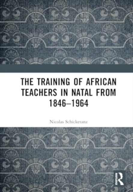 The Training of African Teachers in Natal from 1846–1964, Hardback Book