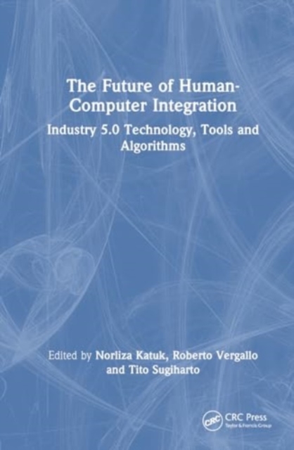 The Future of Human-Computer Integration : Industry 5.0 Technology, Tools, and Algorithms, Hardback Book